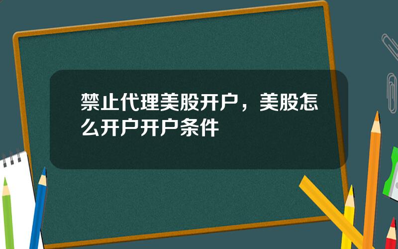禁止代理美股开户，美股怎么开户开户条件