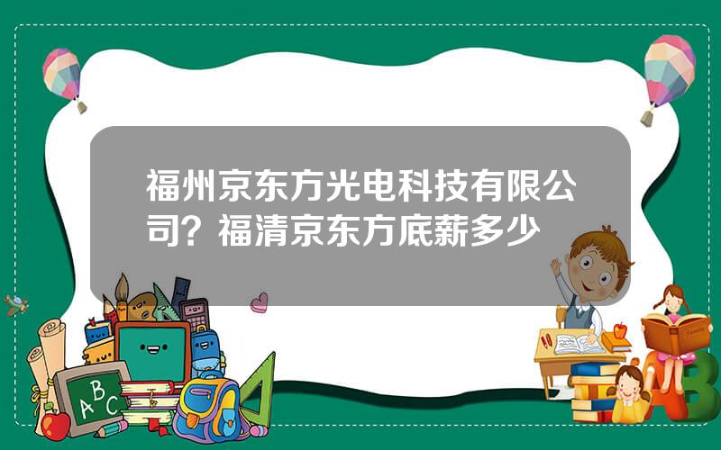 福州京东方光电科技有限公司？福清京东方底薪多少