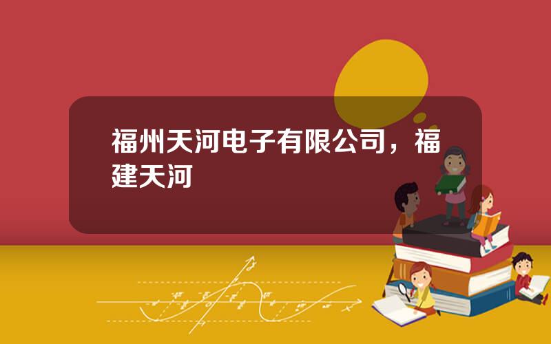 福州天河电子有限公司，福建天河