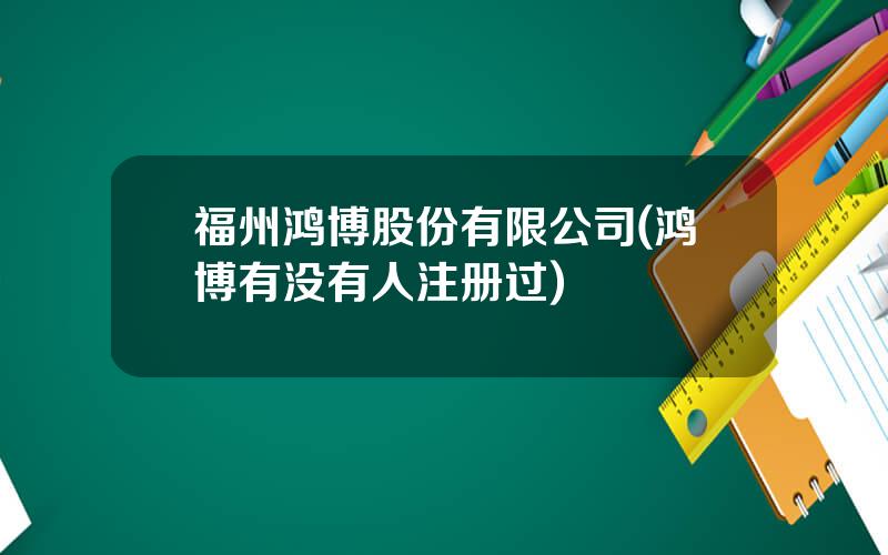 福州鸿博股份有限公司(鸿博有没有人注册过)