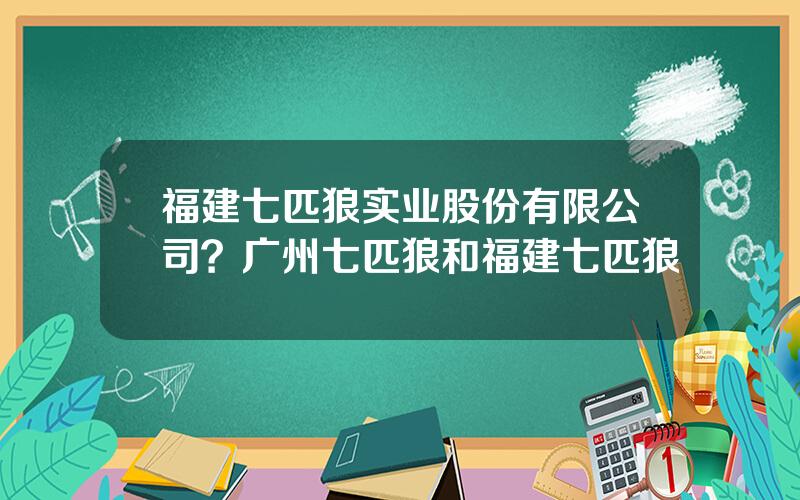 福建七匹狼实业股份有限公司？广州七匹狼和福建七匹狼
