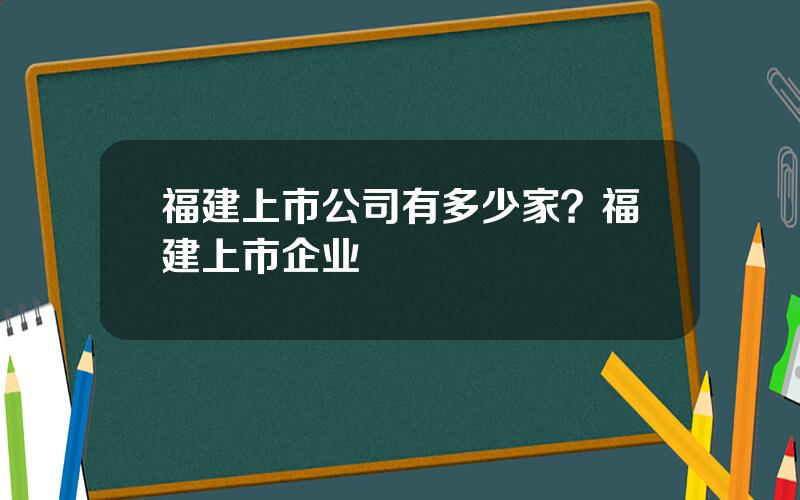 福建上市公司有多少家？福建上市企业