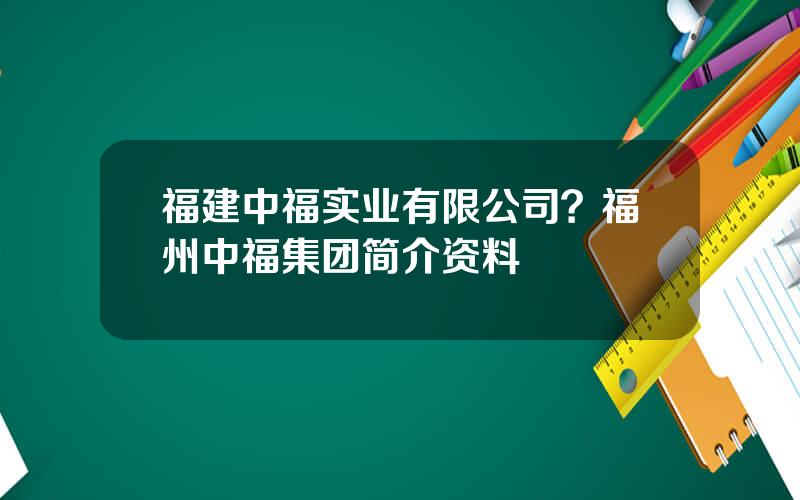 福建中福实业有限公司？福州中福集团简介资料