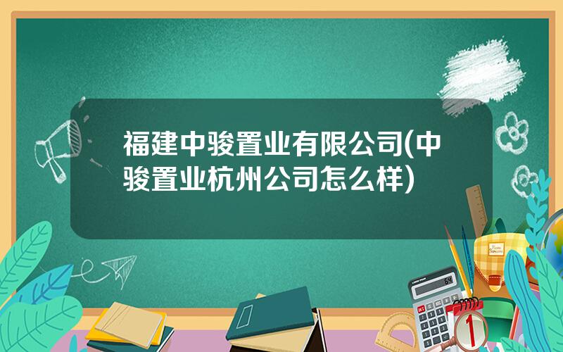 福建中骏置业有限公司(中骏置业杭州公司怎么样)