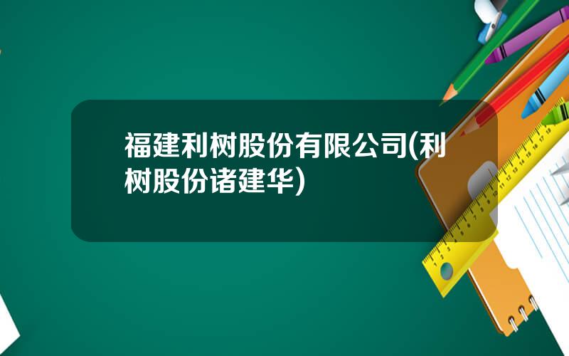 福建利树股份有限公司(利树股份诸建华)