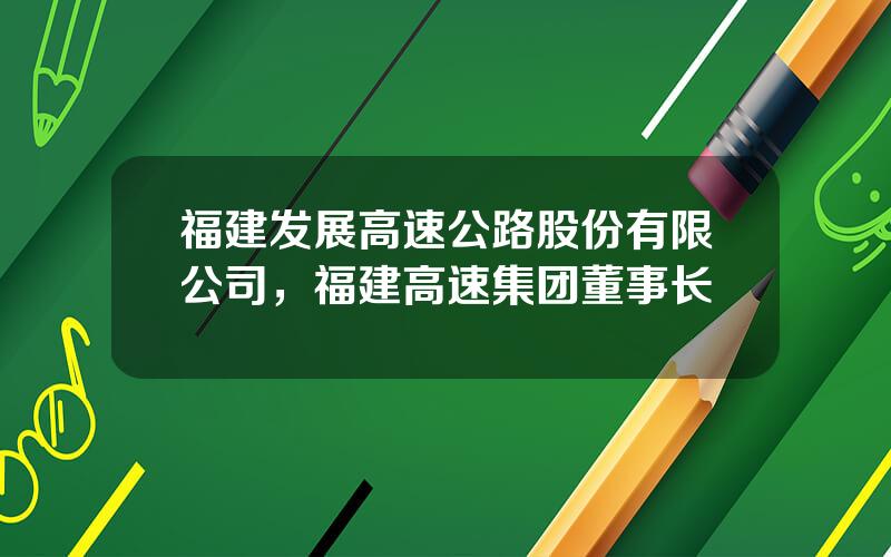 福建发展高速公路股份有限公司，福建高速集团董事长