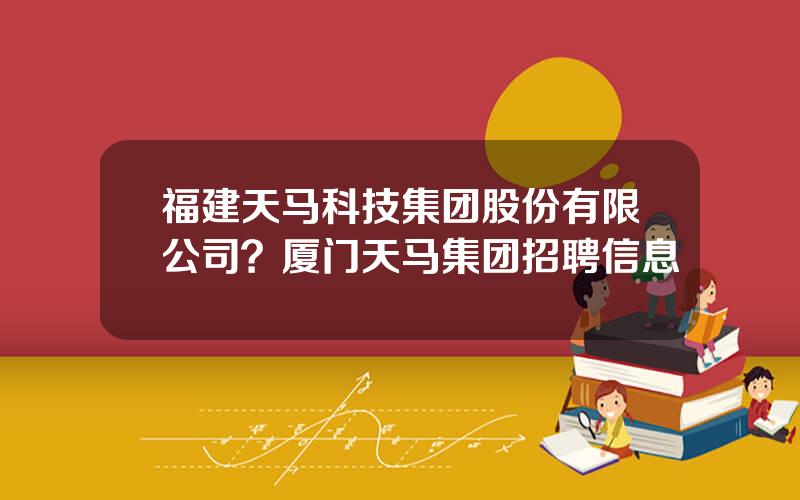 福建天马科技集团股份有限公司？厦门天马集团招聘信息