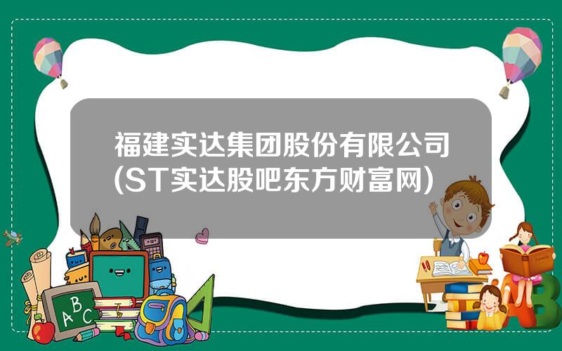 福建实达集团股份有限公司(ST实达股吧东方财富网)
