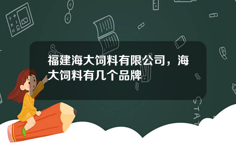 福建海大饲料有限公司，海大饲料有几个品牌