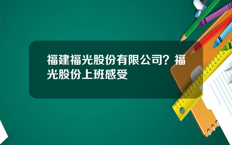 福建福光股份有限公司？福光股份上班感受