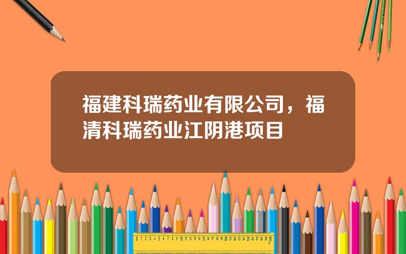 福建科瑞药业有限公司，福清科瑞药业江阴港项目