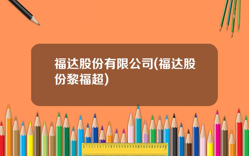 福达股份有限公司(福达股份黎福超)