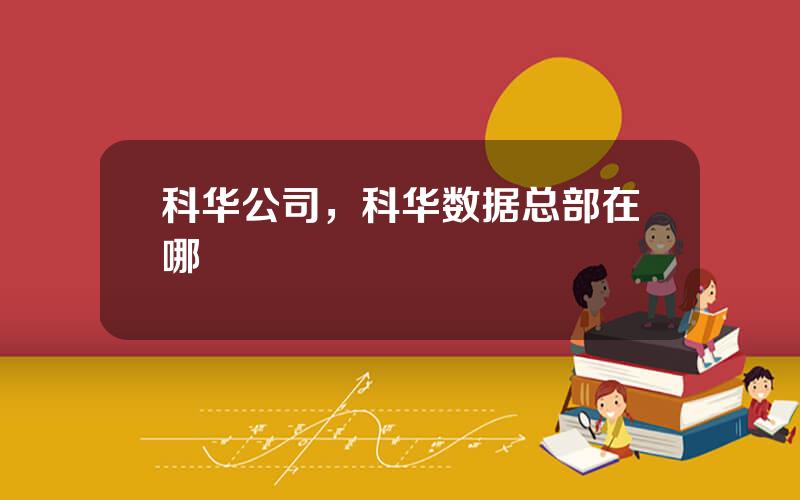 科华公司，科华数据总部在哪