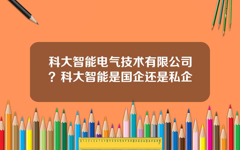 科大智能电气技术有限公司？科大智能是国企还是私企