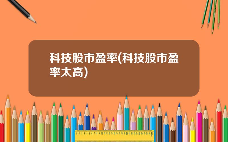 科技股市盈率(科技股市盈率太高)