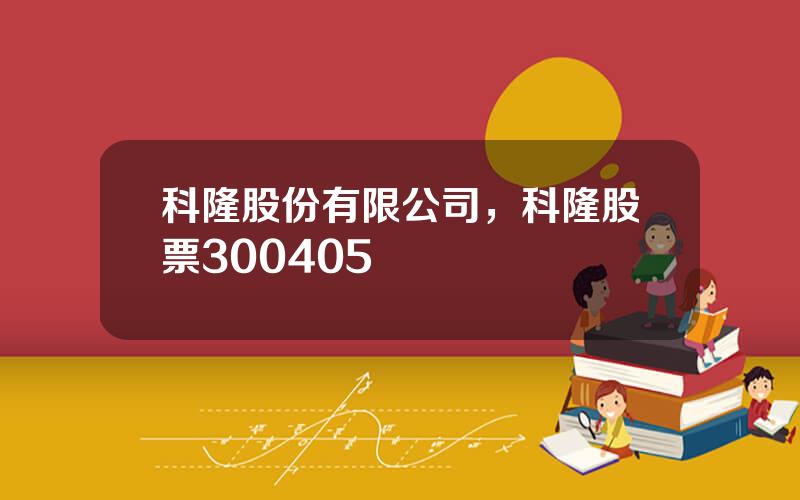 科隆股份有限公司，科隆股票300405