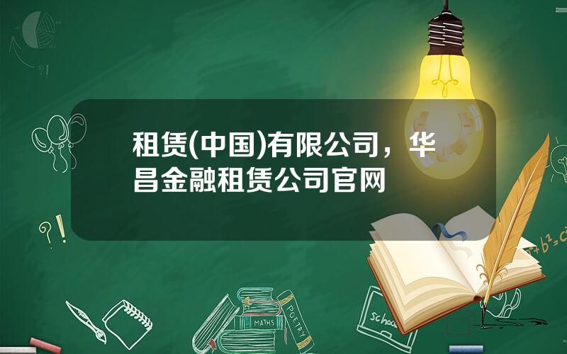 租赁(中国)有限公司，华昌金融租赁公司官网