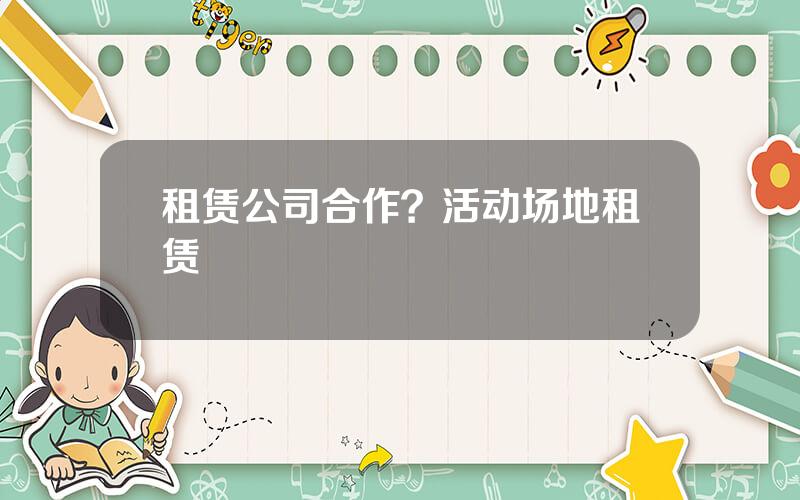 租赁公司合作？活动场地租赁
