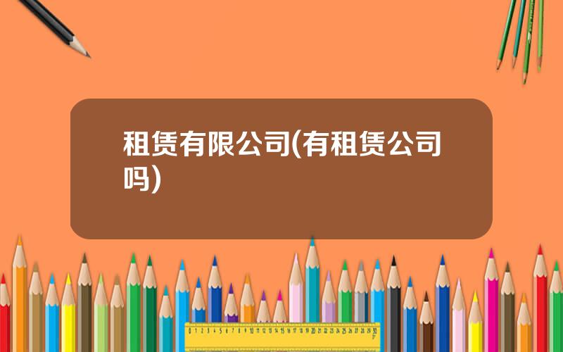 租赁有限公司(有租赁公司吗)