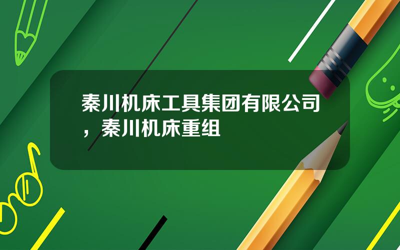 秦川机床工具集团有限公司，秦川机床重组