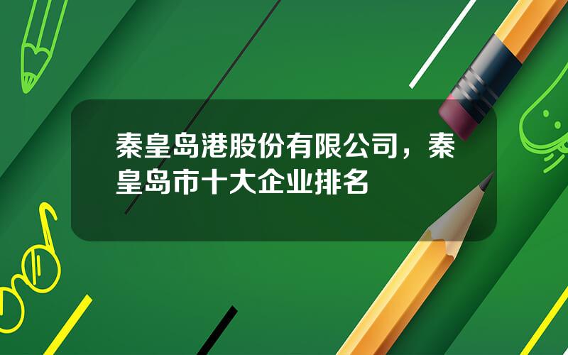 秦皇岛港股份有限公司，秦皇岛市十大企业排名