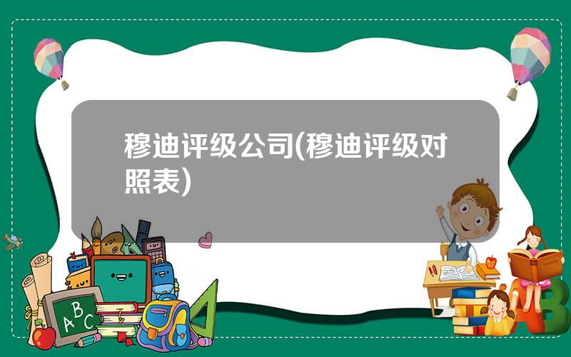 穆迪评级公司(穆迪评级对照表)