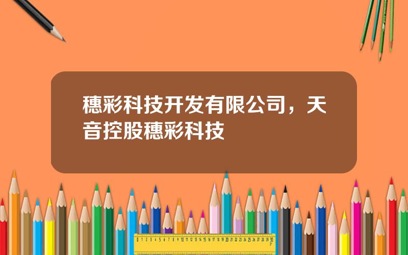 穗彩科技开发有限公司，天音控股穗彩科技