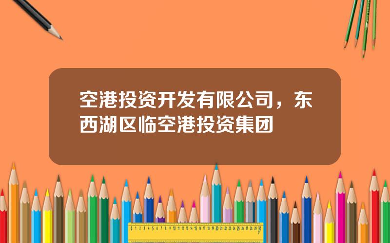 空港投资开发有限公司，东西湖区临空港投资集团