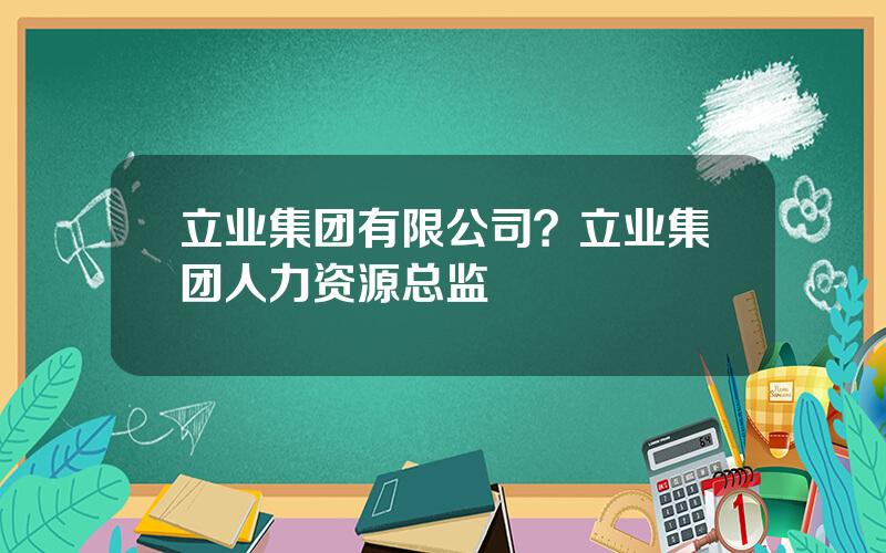 立业集团有限公司？立业集团人力资源总监