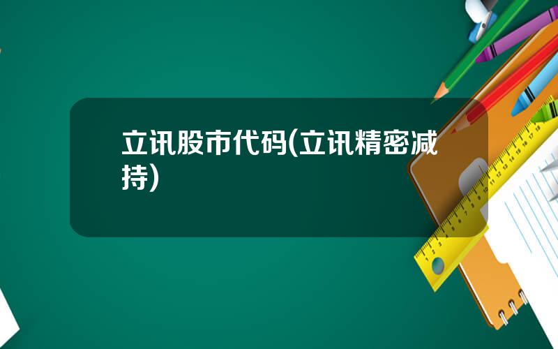 立讯股市代码(立讯精密减持)
