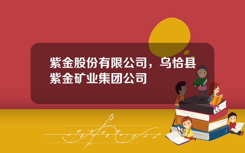 紫金股份有限公司，乌恰县紫金矿业集团公司