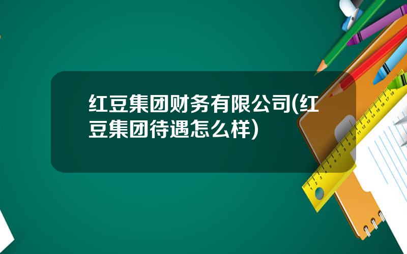 红豆集团财务有限公司(红豆集团待遇怎么样)