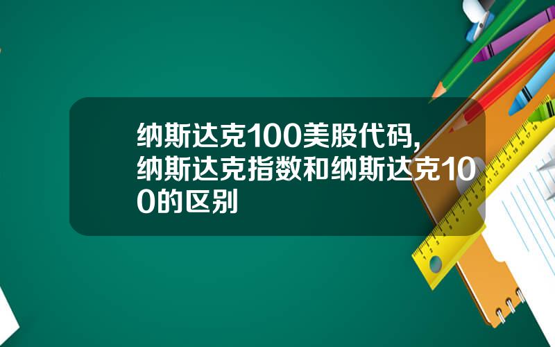 纳斯达克100美股代码,纳斯达克指数和纳斯达克100的区别