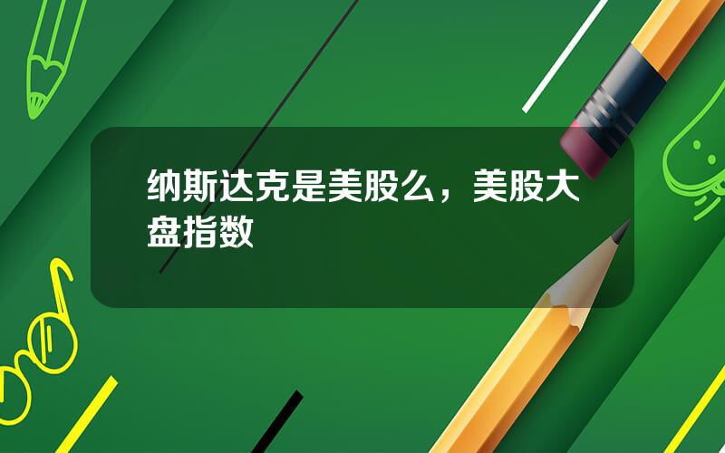 纳斯达克是美股么，美股大盘指数