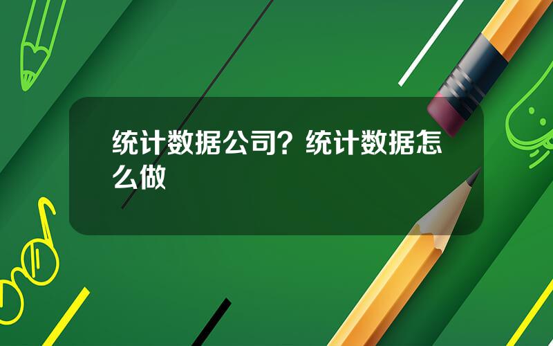 统计数据公司？统计数据怎么做