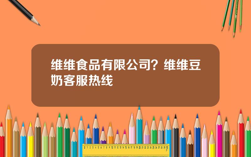维维食品有限公司？维维豆奶客服热线