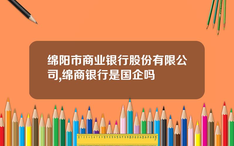 绵阳市商业银行股份有限公司,绵商银行是国企吗