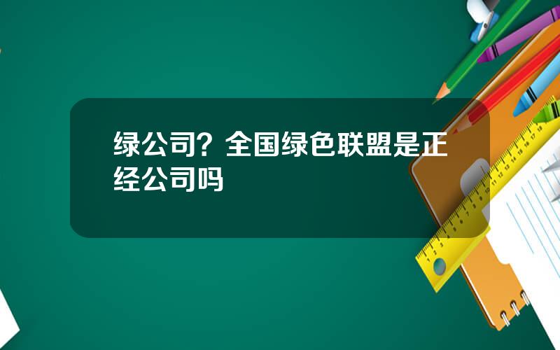 绿公司？全国绿色联盟是正经公司吗