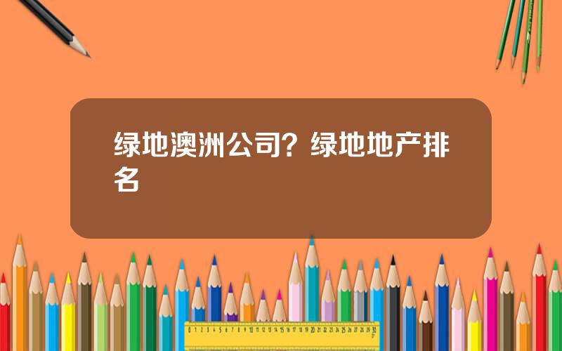 绿地澳洲公司？绿地地产排名