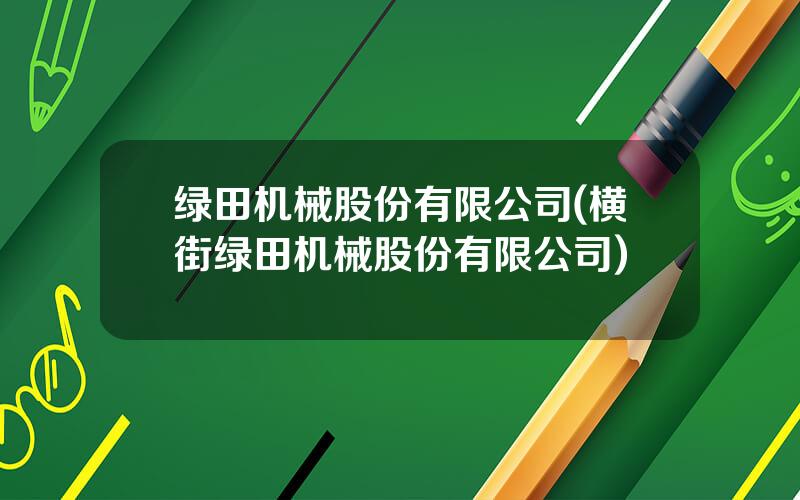 绿田机械股份有限公司(横街绿田机械股份有限公司)