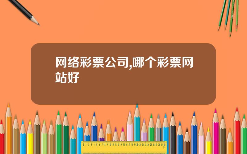 网络彩票公司,哪个彩票网站好