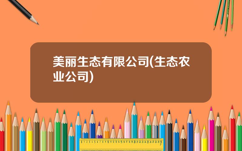 美丽生态有限公司(生态农业公司)