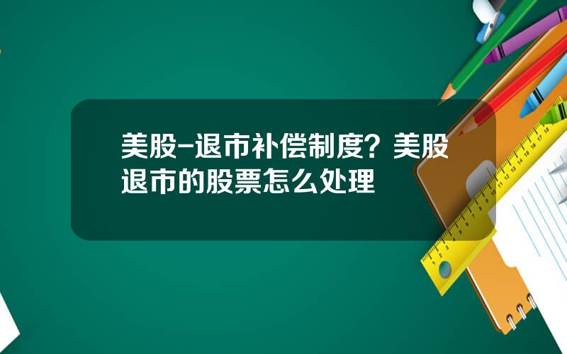 美股-退市补偿制度？美股退市的股票怎么处理