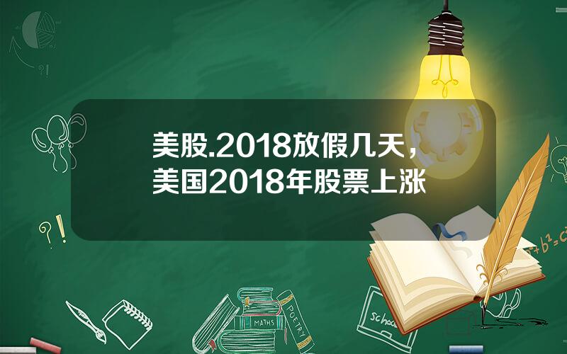 美股.2018放假几天，美国2018年股票上涨