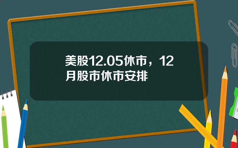 美股12.05休市，12月股市休市安排