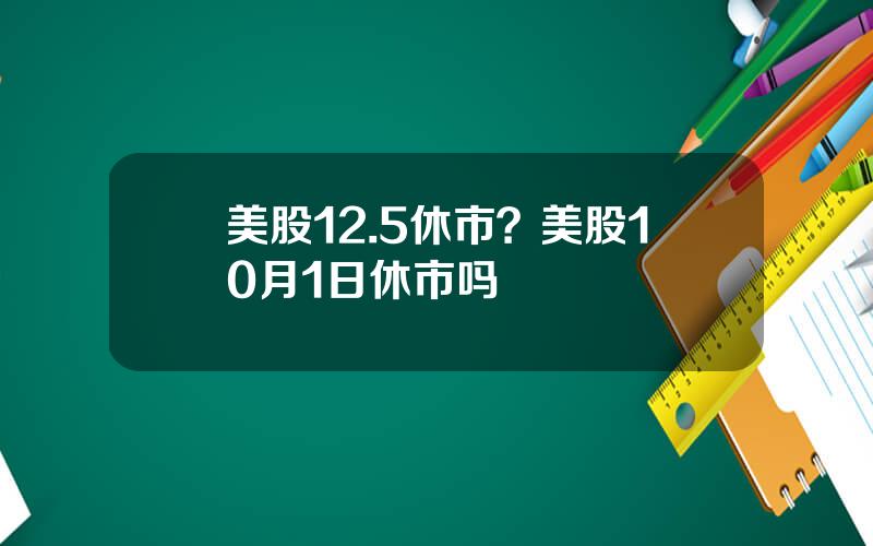 美股12.5休市？美股10月1日休市吗