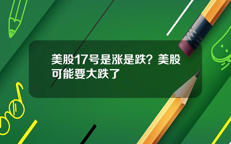 美股17号是涨是跌？美股可能要大跌了