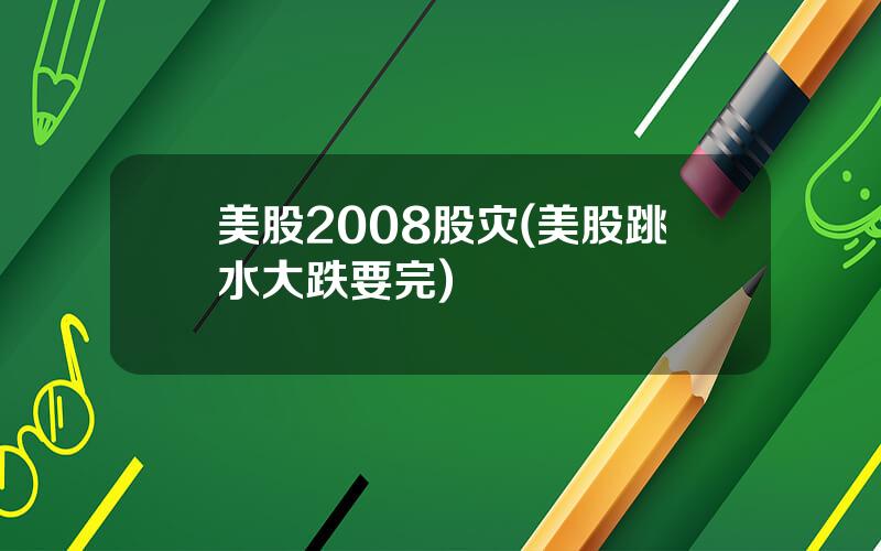 美股2008股灾(美股跳水大跌要完)