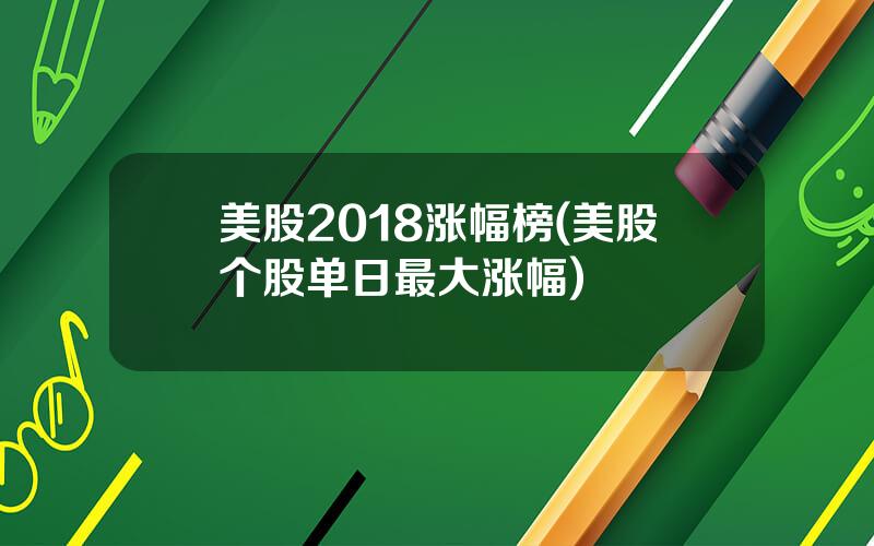 美股2018涨幅榜(美股个股单日最大涨幅)