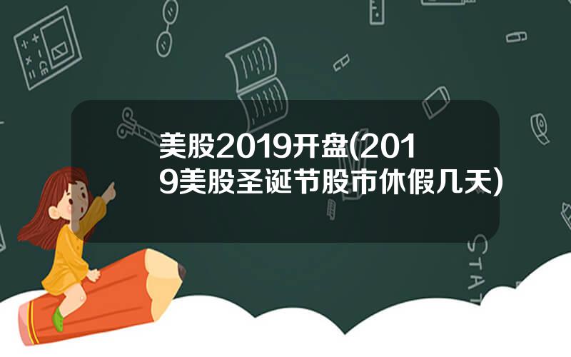 美股2019开盘(2019美股圣诞节股市休假几天)
